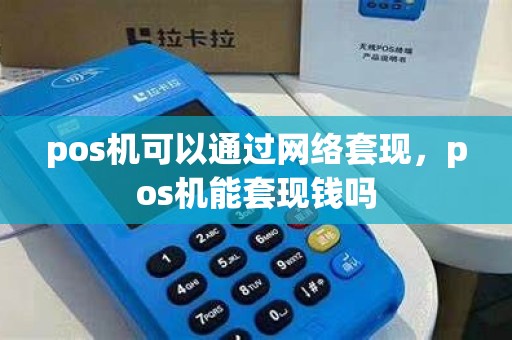 pos机可以通过网络套现，pos机能套现钱吗