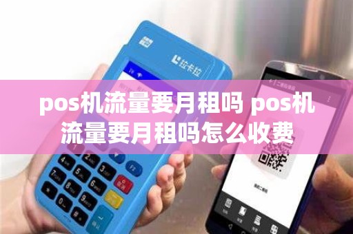 pos机流量要月租吗 pos机流量要月租吗怎么收费