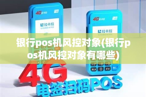 银行pos机风控对象(银行pos机风控对象有哪些)