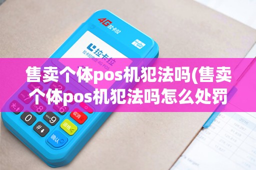 售卖个体pos机犯法吗(售卖个体pos机犯法吗怎么处罚)