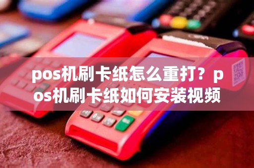 pos机刷卡纸怎么重打？pos机刷卡纸如何安装视频