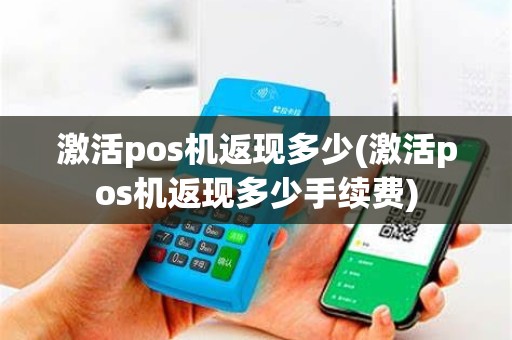 激活pos机返现多少(激活pos机返现多少手续费)
