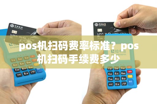 pos机扫码费率标准？pos机扫码手续费多少