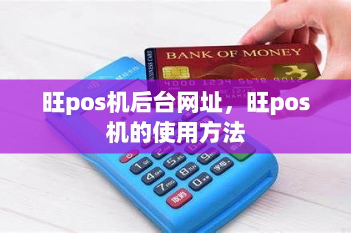 旺pos机后台网址，旺pos机的使用方法