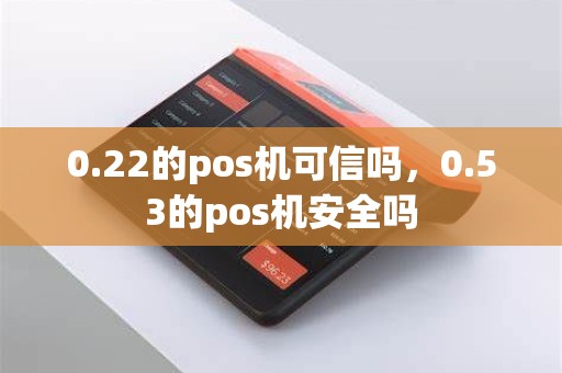 0.22的pos机可信吗，0.53的pos机安全吗