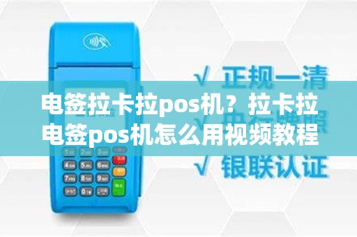 电签拉卡拉pos机？拉卡拉电签pos机怎么用视频教程