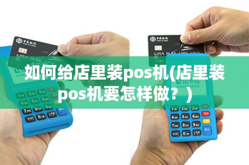 如何给店里装pos机(店里装pos机要怎样做？)