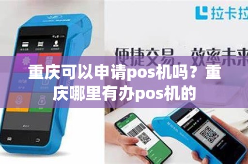 重庆可以申请pos机吗？重庆哪里有办pos机的