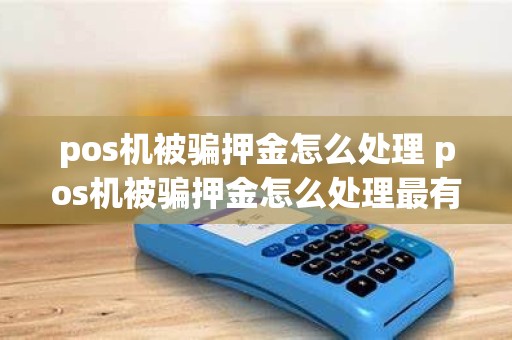 pos机被骗押金怎么处理 pos机被骗押金怎么处理最有效