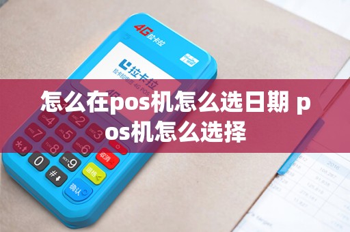 怎么在pos机怎么选日期 pos机怎么选择