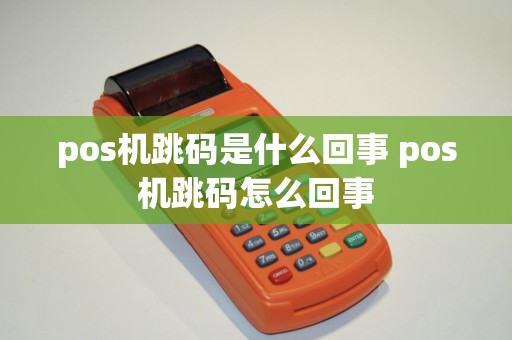pos机跳码是什么回事 pos机跳码怎么回事