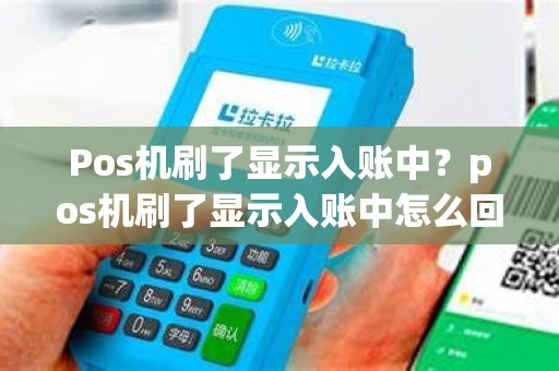 Pos机刷了显示入账中？pos机刷了显示入账中怎么回事