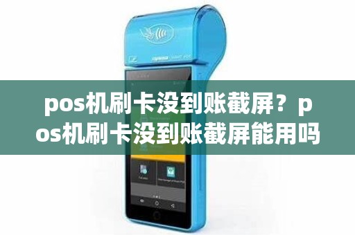 pos机刷卡没到账截屏？pos机刷卡没到账截屏能用吗