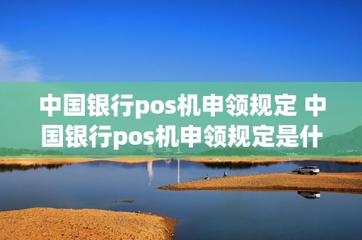 中国银行pos机申领规定 中国银行pos机申领规定是什么