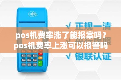 pos机费率涨了能报案吗？pos机费率上涨可以报警吗