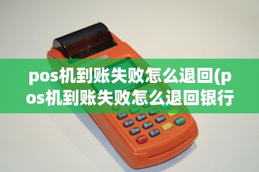 pos机到账失败怎么退回(pos机到账失败怎么退回银行卡)