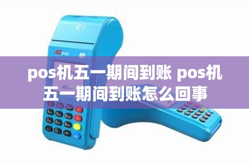 pos机五一期间到账 pos机五一期间到账怎么回事