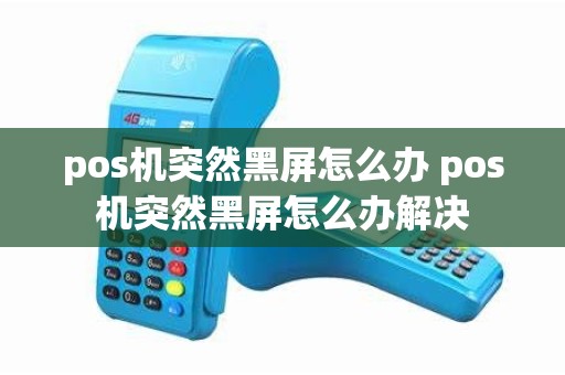 pos机突然黑屏怎么办 pos机突然黑屏怎么办解决