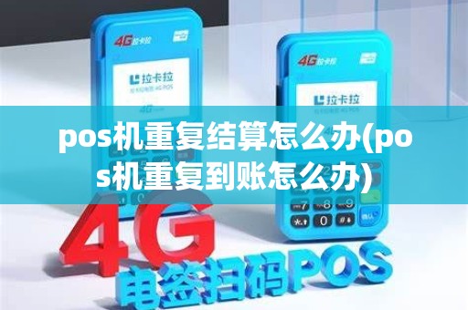 pos机重复结算怎么办(pos机重复到账怎么办)