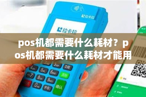 pos机都需要什么耗材？pos机都需要什么耗材才能用