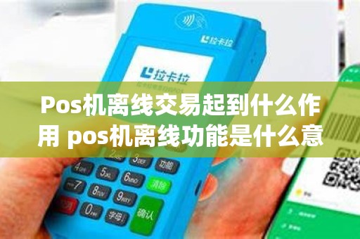 Pos机离线交易起到什么作用 pos机离线功能是什么意思