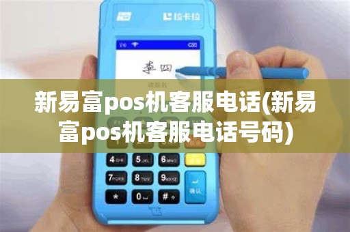 新易富pos机客服电话(新易富pos机客服电话号码)