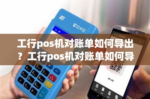 工行pos机对账单如何导出？工行pos机对账单如何导出记录