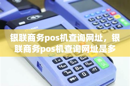 银联商务pos机查询网址，银联商务pos机查询网址是多少