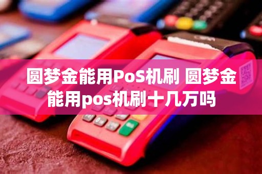 圆梦金能用PoS机刷 圆梦金能用pos机刷十几万吗