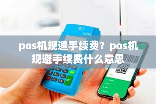 pos机规避手续费？pos机规避手续费什么意思