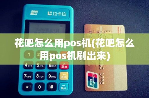 花吧怎么用pos机(花吧怎么用pos机刷出来)