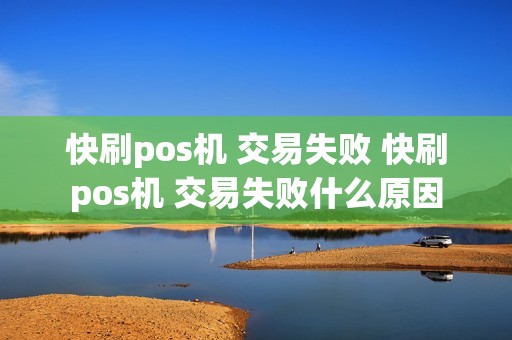 快刷pos机 交易失败 快刷pos机 交易失败什么原因
