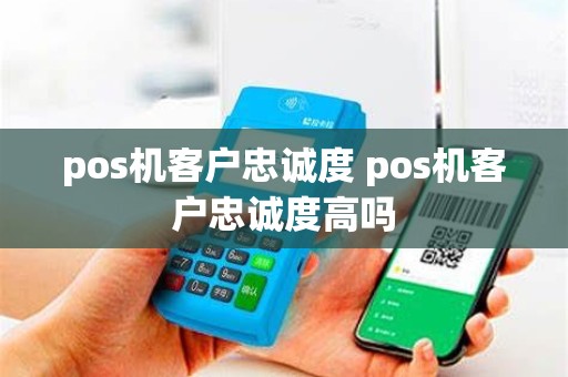pos机客户忠诚度 pos机客户忠诚度高吗