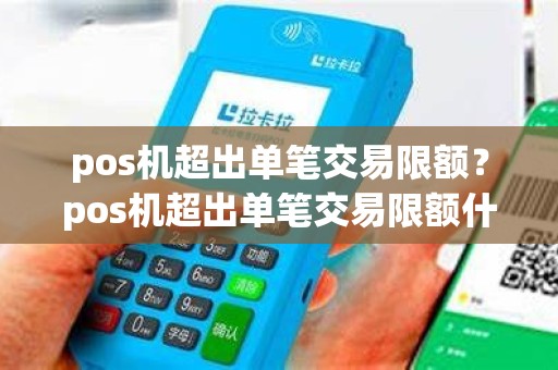 pos机超出单笔交易限额？pos机超出单笔交易限额什么意思