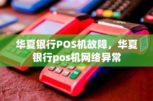 华夏银行POS机故障，华夏银行pos机网络异常