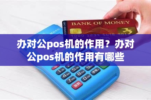 办对公pos机的作用？办对公pos机的作用有哪些