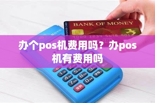 办个pos机费用吗？办pos机有费用吗
