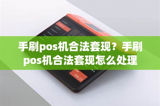 手刷pos机合法套现？手刷pos机合法套现怎么处理