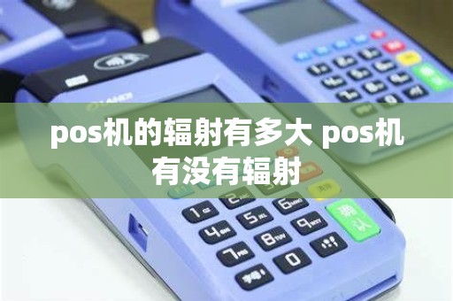 pos机的辐射有多大 pos机有没有辐射