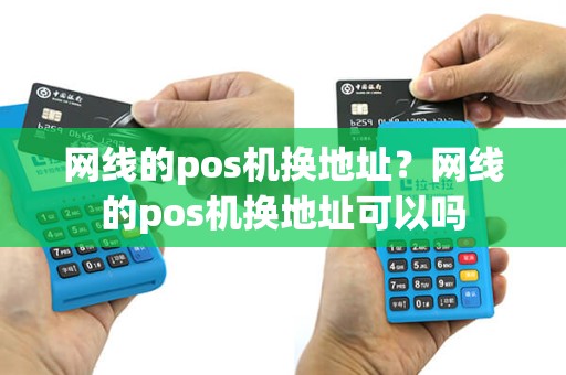 网线的pos机换地址？网线的pos机换地址可以吗