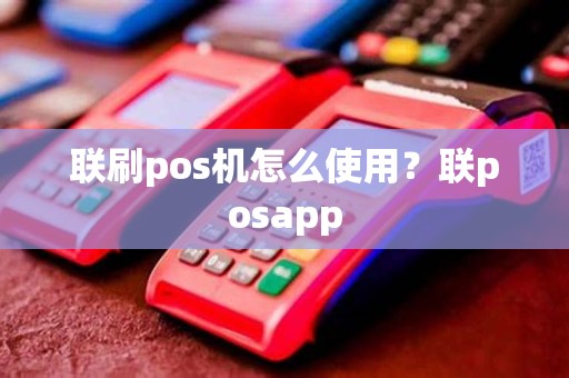 联刷pos机怎么使用？联posapp
