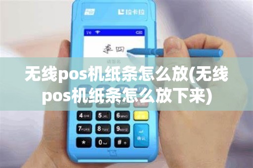 无线pos机纸条怎么放(无线pos机纸条怎么放下来)