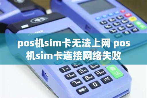 pos机sim卡无法上网 pos机sim卡连接网络失败