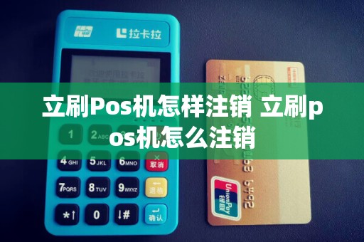 立刷Pos机怎样注销 立刷pos机怎么注销