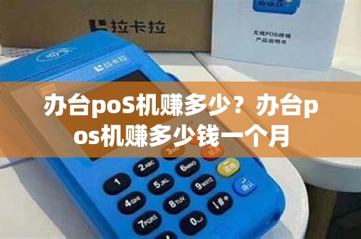 办台poS机赚多少？办台pos机赚多少钱一个月