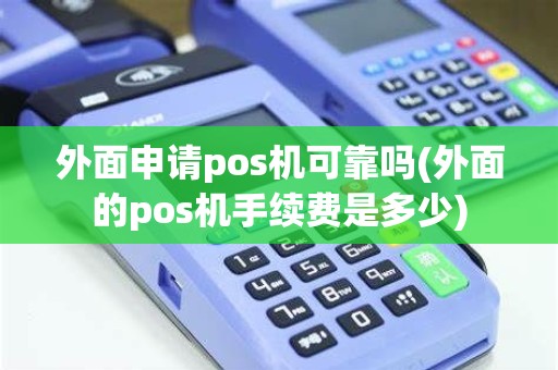 外面申请pos机可靠吗(外面的pos机手续费是多少)