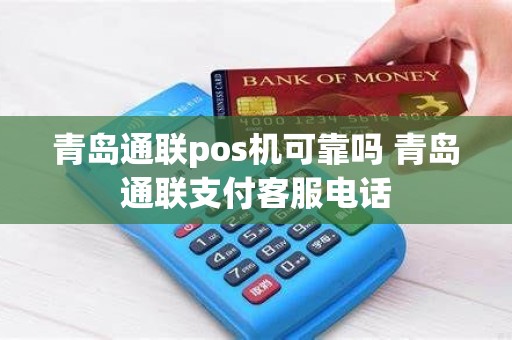 青岛通联pos机可靠吗 青岛通联支付客服电话
