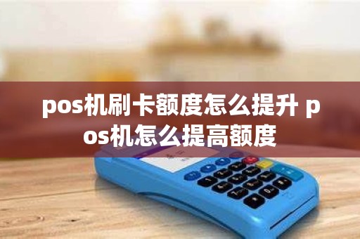 pos机刷卡额度怎么提升 pos机怎么提高额度