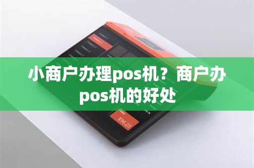 小商户办理pos机？商户办pos机的好处
