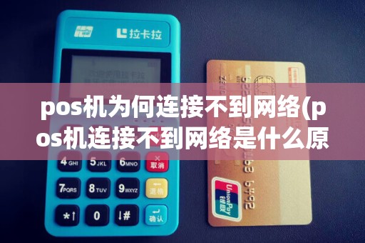 pos机为何连接不到网络(pos机连接不到网络是什么原因)